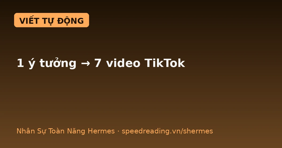 1 ý tưởng → 7 video TikTok: Hermes viết kịch bản trong 4 phút (thay vì 3 tiếng)