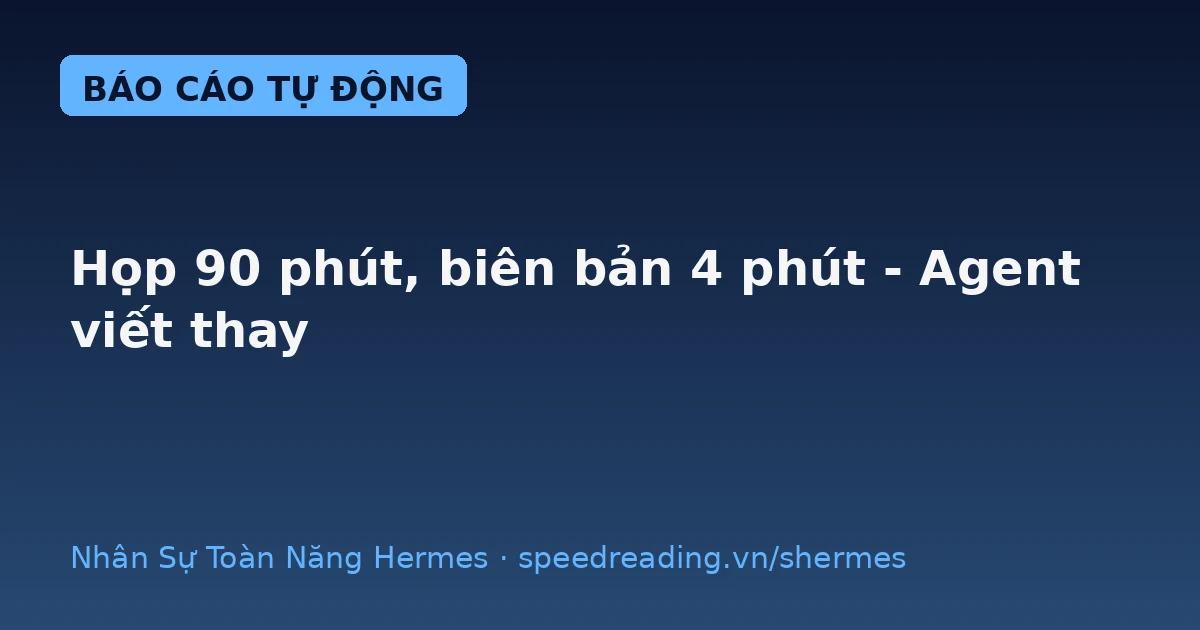 Cuộc họp 90 phút, biên bản 4 phút — Hermes viết thay, không sót một đầu việc