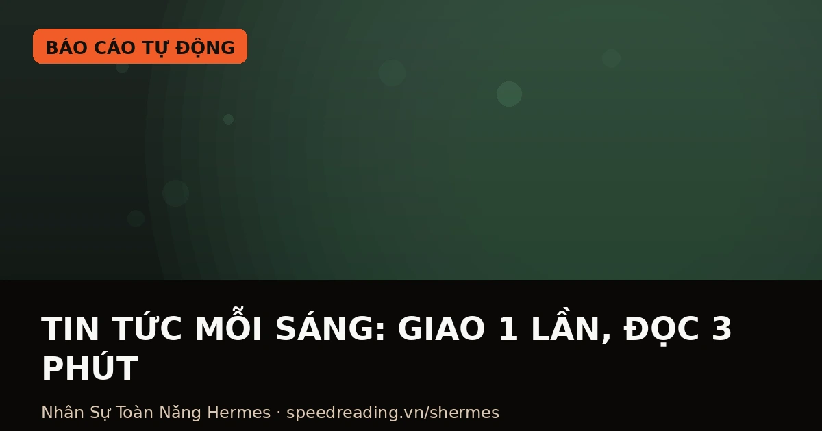 Tóm tắt tin tức ngành mỗi sáng: giao 1 lần, thức dậy có bản tóm tắt 3 phút