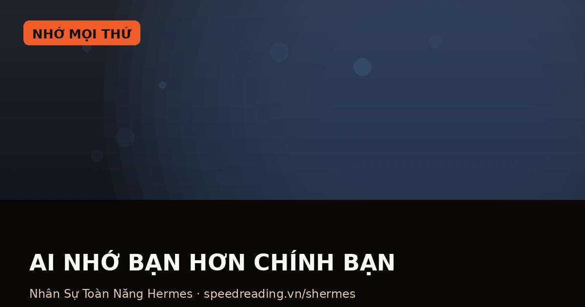 AI Agent có trí nhớ: nhớ bạn hơn bạn nhớ chính mình — và lấy trí nhớ đó để làm việc thay bạn
