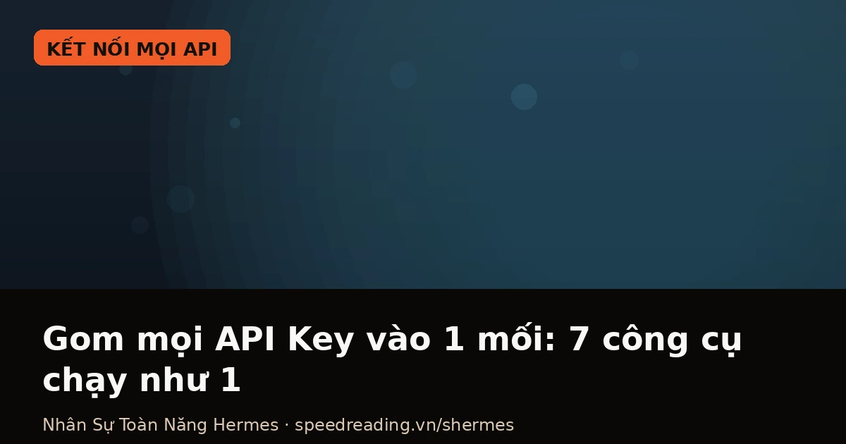 Gom mọi API Key vào 1 mối: 7 công cụ chạy như 1