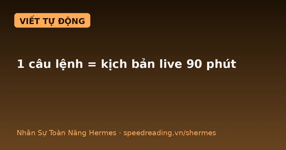 1 câu lệnh = kịch bản livestream 90 phút: Hermes viết thay tôi, tôi chỉ ngồi đọc