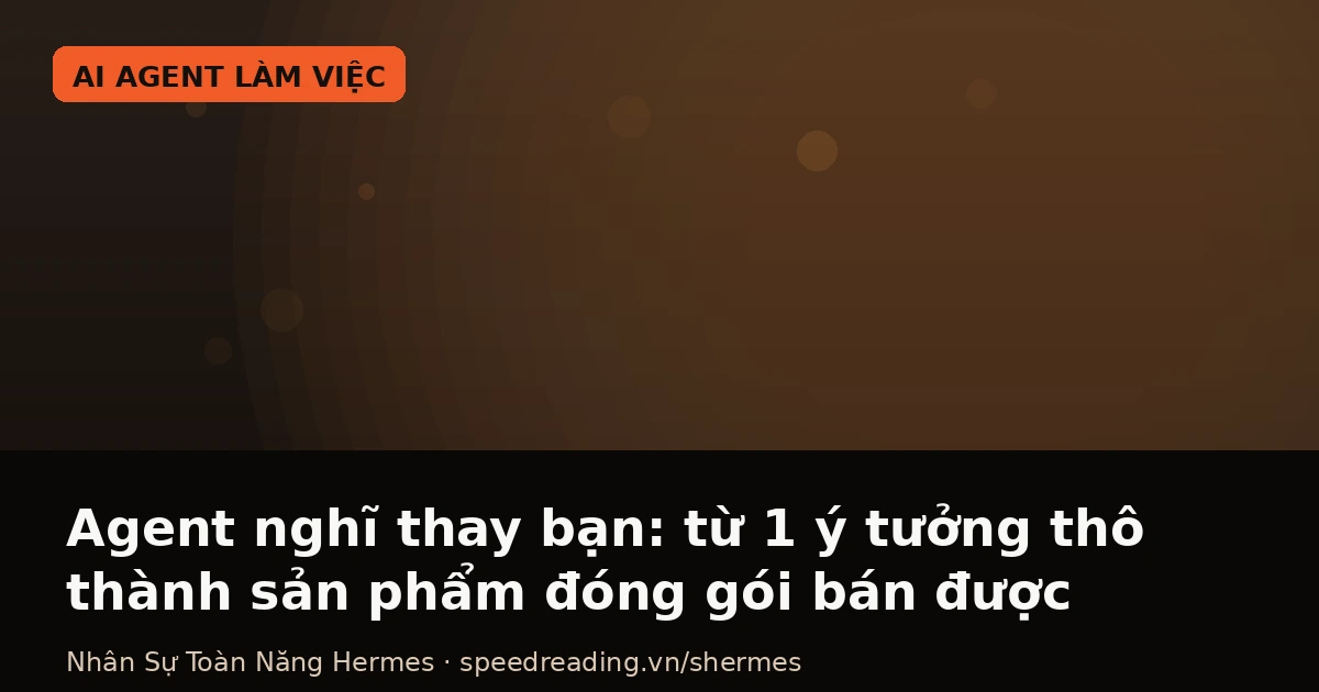 Agent nghĩ thay bạn: từ 1 ý tưởng thô thành sản phẩm đóng gói bán được trong 90 phút