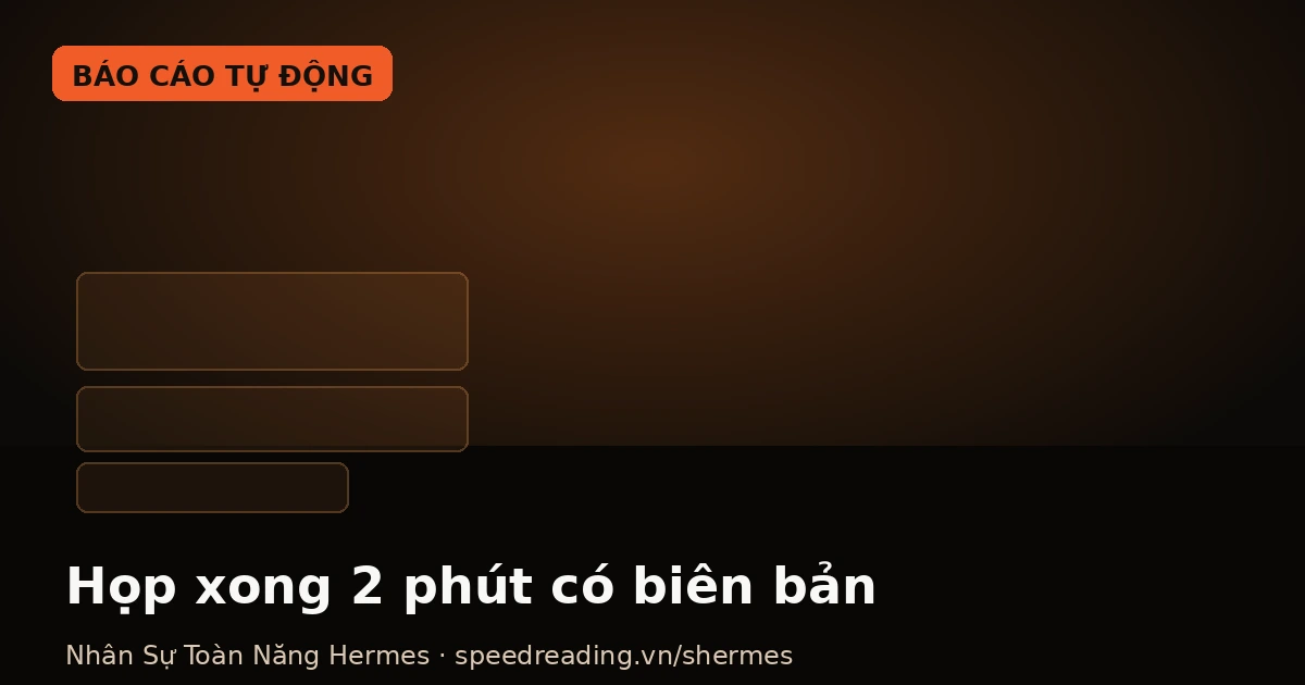Hermes tóm tắt cuộc họp thành biên bản: họp xong 2 phút có action rõ người rõ việc