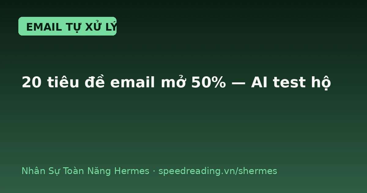 Từ 19% lên 47% mở email: tôi giao 1 lệnh, Hermes lo 20 tiêu đề + chấm điểm